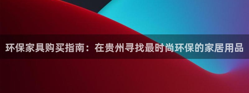 杏耀平台几年了：环保家具购买指南：在贵州寻找最时尚环保的家居